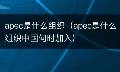 apec是什么组织（apec是什么组织中国何时加入）