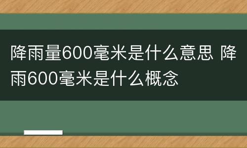 降雨量600毫米是什么意思 降雨600毫米是什么概念