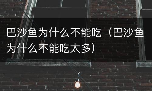 巴沙鱼为什么不能吃（巴沙鱼为什么不能吃太多）