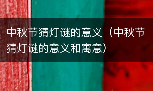 中秋节猜灯谜的意义（中秋节猜灯谜的意义和寓意）