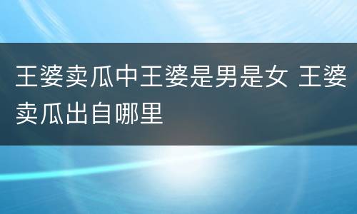 王婆卖瓜中王婆是男是女 王婆卖瓜出自哪里
