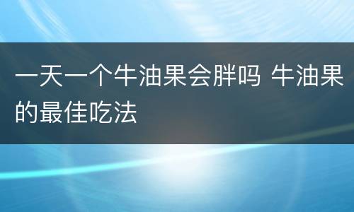 一天一个牛油果会胖吗 牛油果的最佳吃法