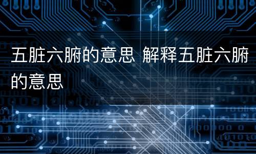 五脏六腑的意思 解释五脏六腑的意思