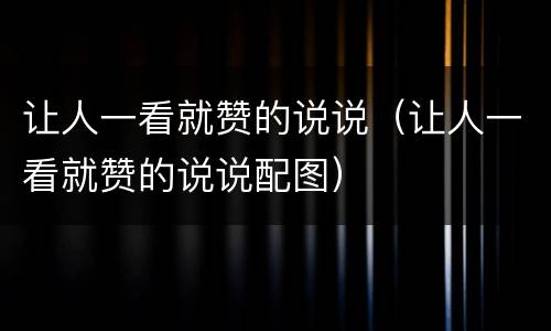 让人一看就赞的说说（让人一看就赞的说说配图）