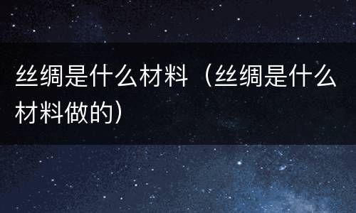 丝绸是什么材料（丝绸是什么材料做的）