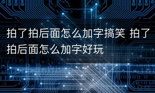 拍了拍后面怎么加字搞笑 拍了拍后面怎么加字好玩