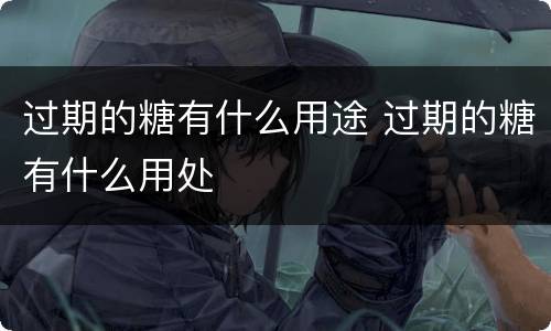 过期的糖有什么用途 过期的糖有什么用处