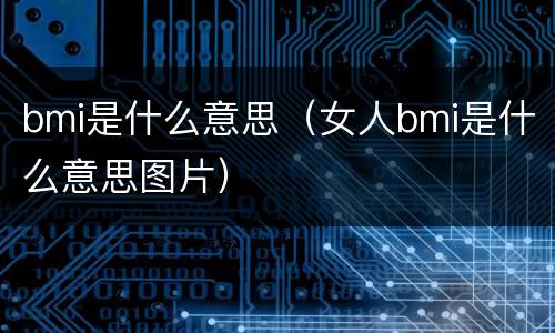 bmi是什么意思（女人bmi是什么意思图片）