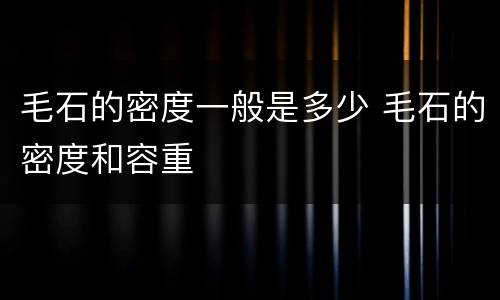 毛石的密度一般是多少 毛石的密度和容重