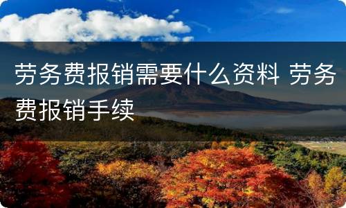劳务费报销需要什么资料 劳务费报销手续