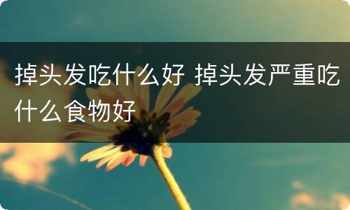 掉头发吃什么好 掉头发严重吃什么食物好