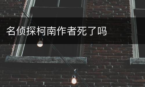 名侦探柯南作者死了吗