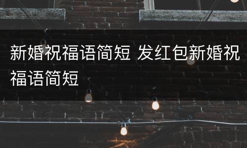 新婚祝福语简短 发红包新婚祝福语简短