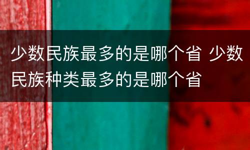 少数民族最多的是哪个省 少数民族种类最多的是哪个省