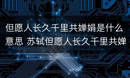 但愿人长久千里共婵娟是什么意思 苏轼但愿人长久千里共婵娟是什么意思