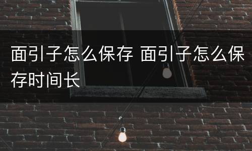 面引子怎么保存 面引子怎么保存时间长