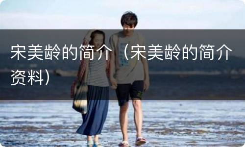 宋美龄的简介（宋美龄的简介资料）