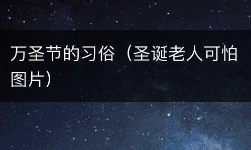 万圣节的习俗（圣诞老人可怕图片）