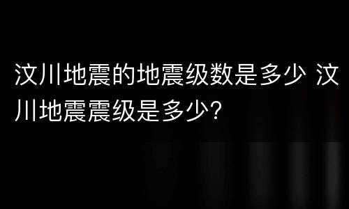 汶川地震的地震级数是多少 汶川地震震级是多少?