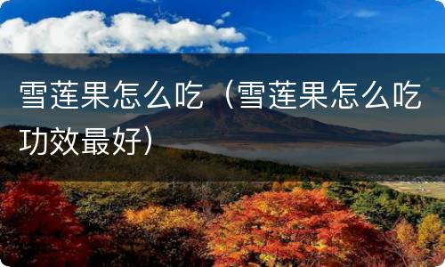 雪莲果怎么吃（雪莲果怎么吃功效最好）