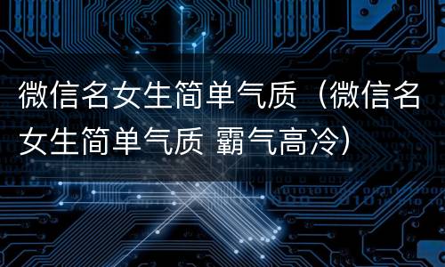 微信名女生简单气质（微信名女生简单气质 霸气高冷）