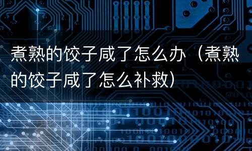 煮熟的饺子咸了怎么办（煮熟的饺子咸了怎么补救）