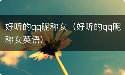 好听的qq昵称女（好听的qq昵称女英语）