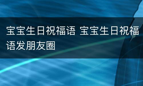 宝宝生日祝福语 宝宝生日祝福语发朋友圈