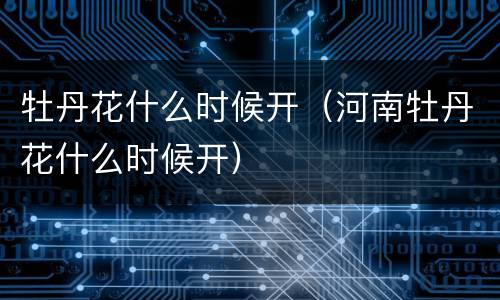 牡丹花什么时候开（河南牡丹花什么时候开）
