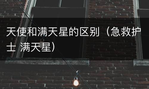 天使和满天星的区别（急救护士 满天星）