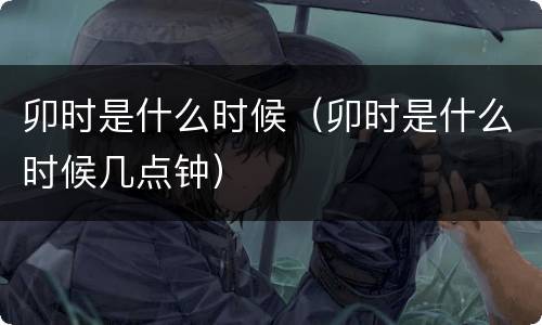 卯时是什么时候（卯时是什么时候几点钟）
