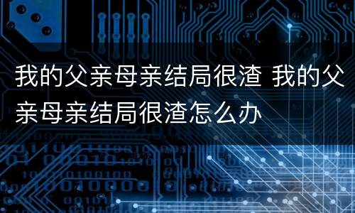 我的父亲母亲结局很渣 我的父亲母亲结局很渣怎么办