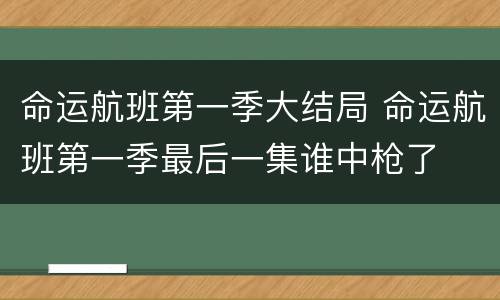 命运航班第一季大结局 命运航班第一季最后一集谁中枪了
