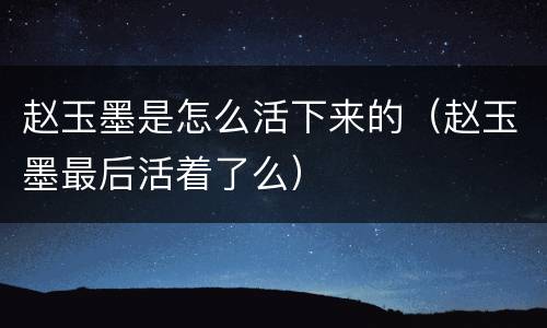 赵玉墨是怎么活下来的（赵玉墨最后活着了么）