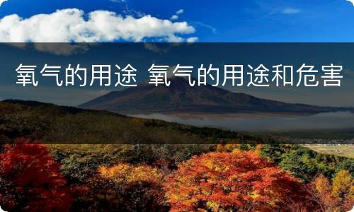 氧气的用途 氧气的用途和危害