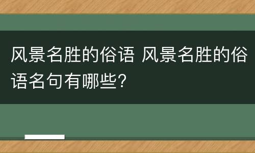 风景名胜的俗语 风景名胜的俗语名句有哪些?