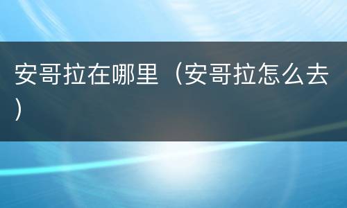 安哥拉在哪里（安哥拉怎么去）