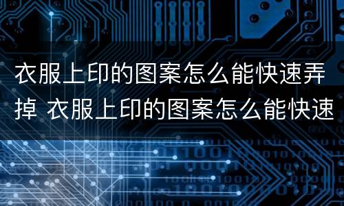 衣服上印的图案怎么能快速弄掉 衣服上印的图案怎么能快速弄掉呢