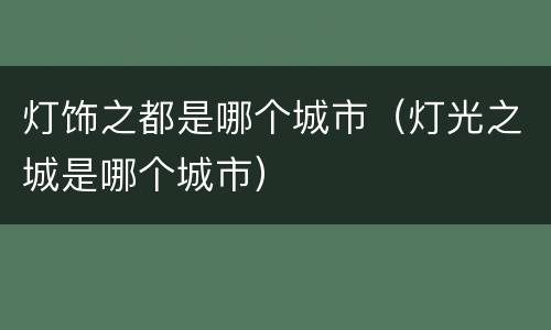 灯饰之都是哪个城市（灯光之城是哪个城市）