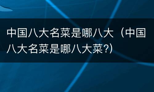 中国八大名菜是哪八大（中国八大名菜是哪八大菜?）