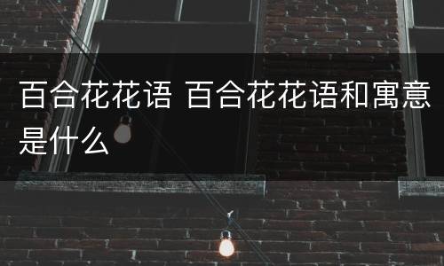 百合花花语 百合花花语和寓意是什么