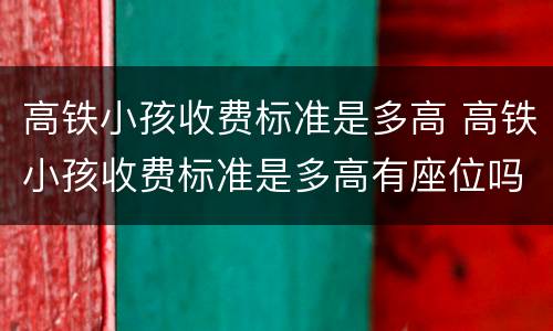 高铁小孩收费标准是多高 高铁小孩收费标准是多高有座位吗