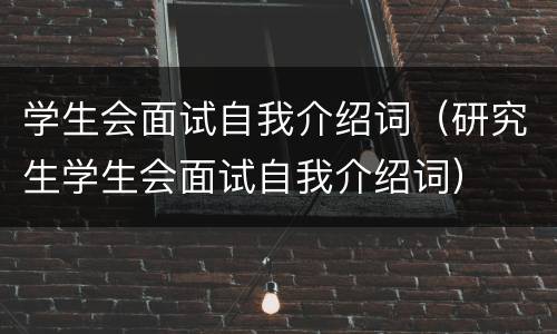 学生会面试自我介绍词（研究生学生会面试自我介绍词）