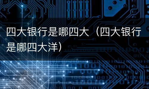 四大银行是哪四大（四大银行是哪四大洋）