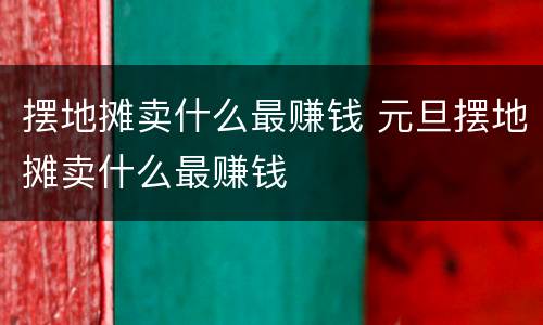 摆地摊卖什么最赚钱 元旦摆地摊卖什么最赚钱