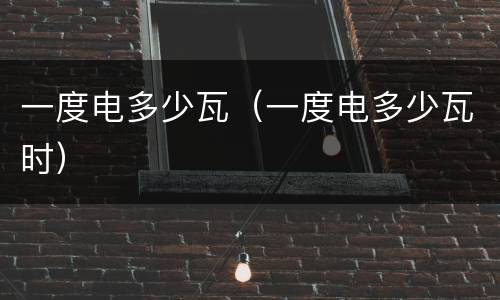 一度电多少瓦（一度电多少瓦时）