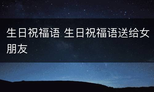 生日祝福语 生日祝福语送给女朋友