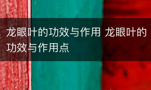 龙眼叶的功效与作用 龙眼叶的功效与作用点