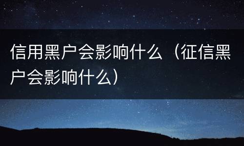 信用黑户会影响什么（征信黑户会影响什么）