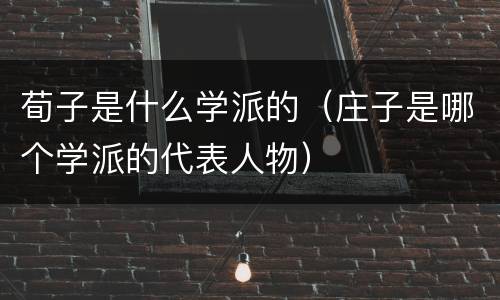 荀子是什么学派的（庄子是哪个学派的代表人物）